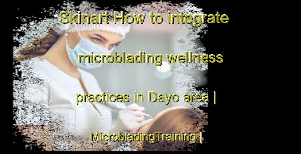 Skinart How to integrate microblading wellness practices in Dayo area | MicrobladingTraining | MicrobladingClasses | SkinartTraining-Nigeria